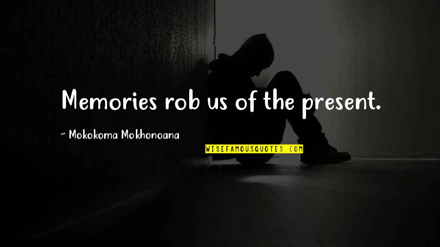 Memories Of Us Quotes By Mokokoma Mokhonoana: Memories rob us of the present.