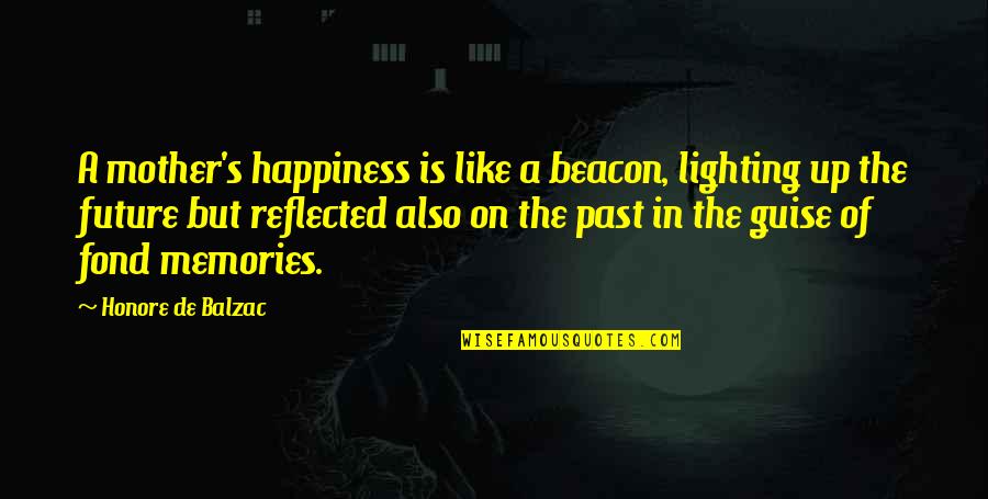 Memories Of Your Mother Quotes By Honore De Balzac: A mother's happiness is like a beacon, lighting