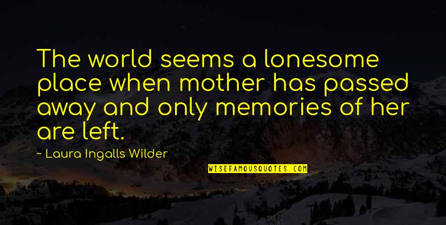 Memories Of Your Mother Quotes By Laura Ingalls Wilder: The world seems a lonesome place when mother Memories Of Your Mother Quotes By Laura Ingalls Wilder: The world seems a lonesome place when mother