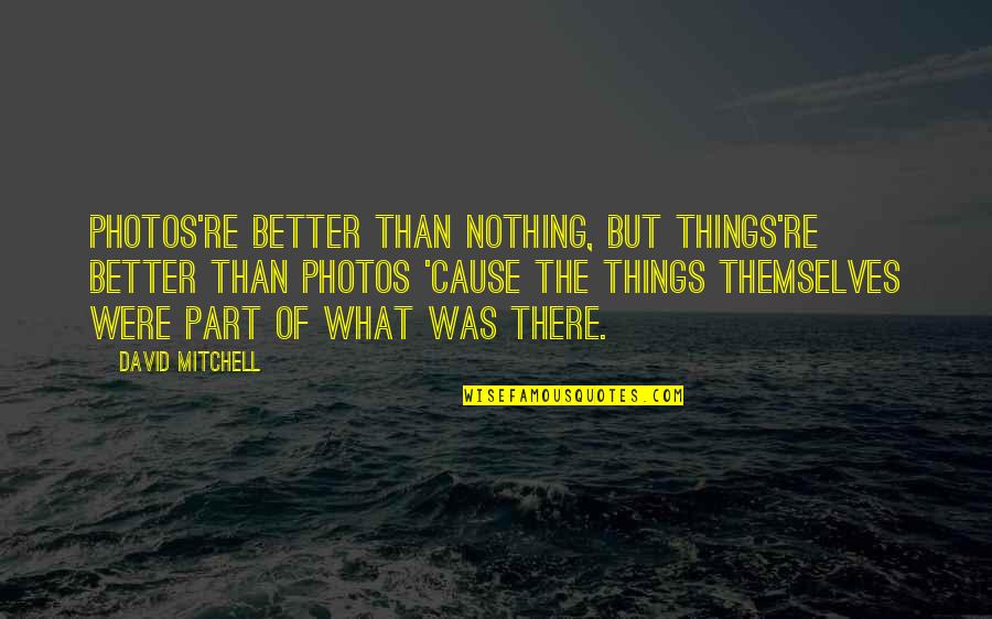 Memories Photos Quotes By David Mitchell: Photos're better than nothing, but things're better than Memories Photos Quotes By David Mitchell: Photos're better than nothing, but things're better than