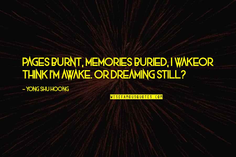 Memories Poems And Quotes By Yong Shu Hoong: Pages burnt, memories buried, I wakeor think I'm
