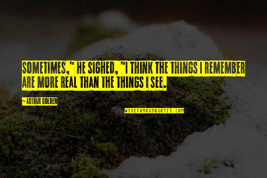 Memories Quotes By Arthur Golden: Sometimes," he sighed, "I think the things I