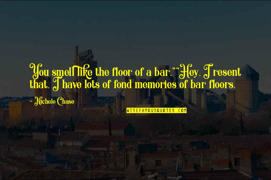 Memories Smell Quotes By Nichole Chase: You smell like the floor of a bar.""Hey.