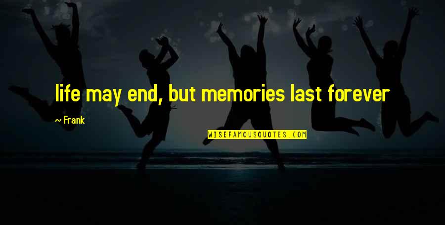 Memories That Last Forever Quotes By Frank: life may end, but memories last forever