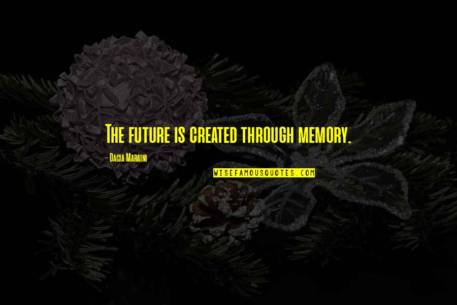 Memories Through Quotes By Dacia Maraini: The future is created through memory.