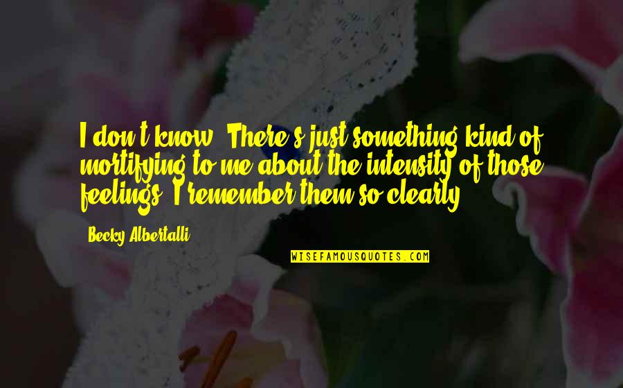 Memories To Remember Quotes By Becky Albertalli: I don't know. There's just something kind of