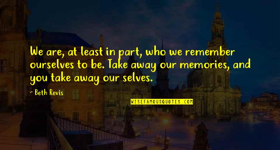 Memories To Remember Quotes By Beth Revis: We are, at least in part, who we