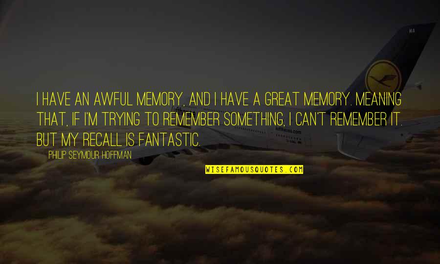 Memories To Remember Quotes By Philip Seymour Hoffman: I have an awful memory, and I have