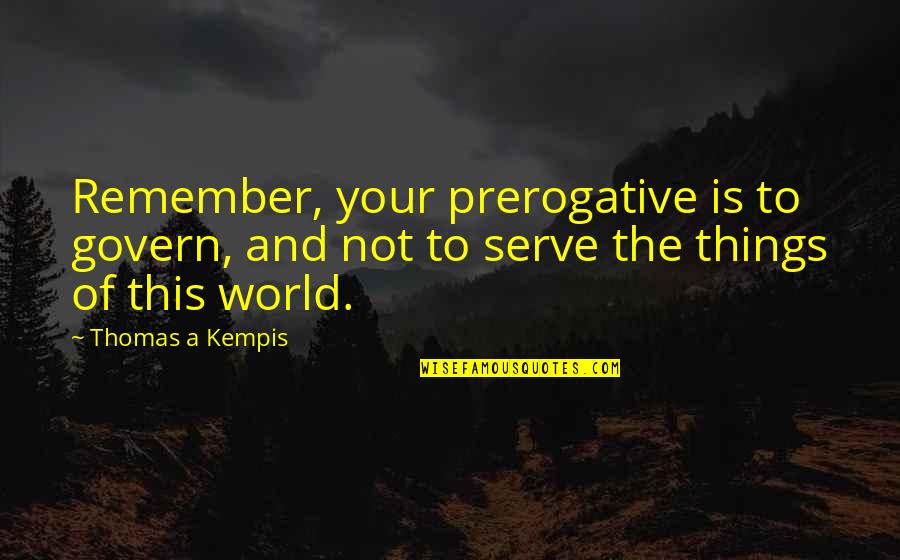 Memories To Remember Quotes By Thomas A Kempis: Remember, your prerogative is to govern, and not