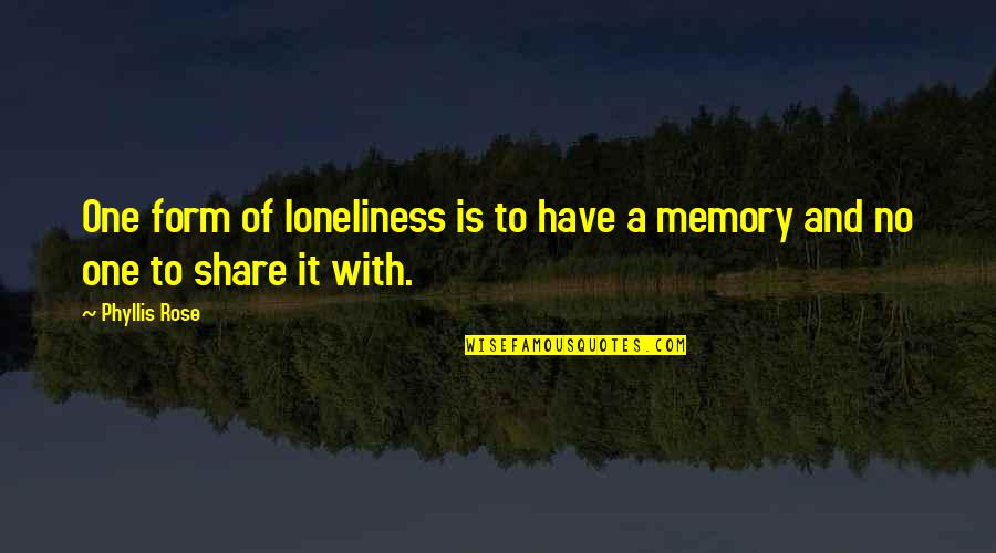Memories To Share Quotes By Phyllis Rose: One form of loneliness is to have a