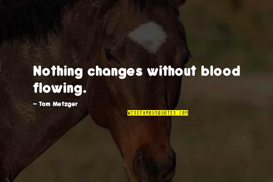Memories To Share Quotes By Tom Metzger: Nothing changes without blood flowing.