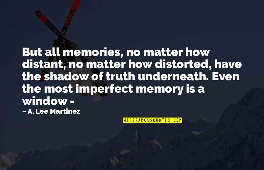 Memories Truth Quotes By A. Lee Martinez: But all memories, no matter how distant, no