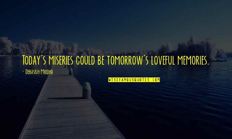 Memories Truth Quotes By Debasish Mridha: Today's miseries could be tomorrow's loveful memories.