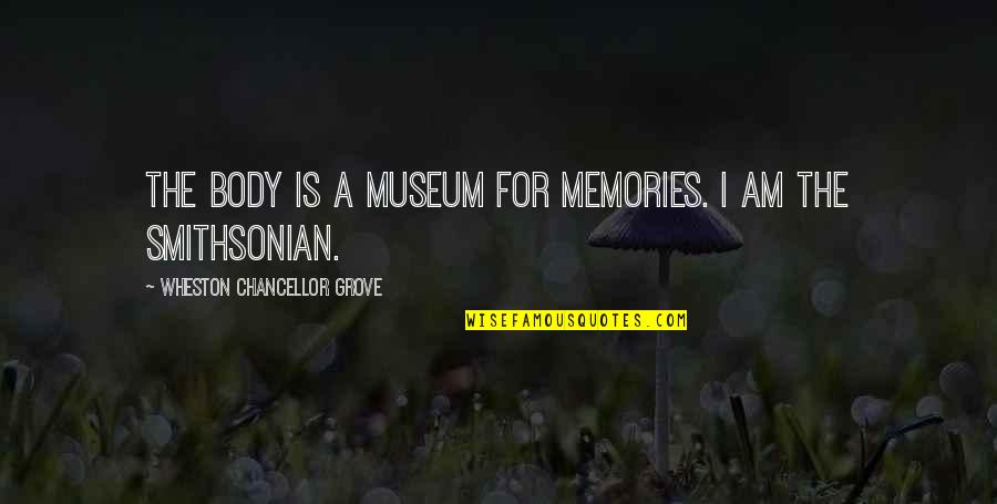 Memories Truth Quotes By Wheston Chancellor Grove: The body is a museum for memories. I