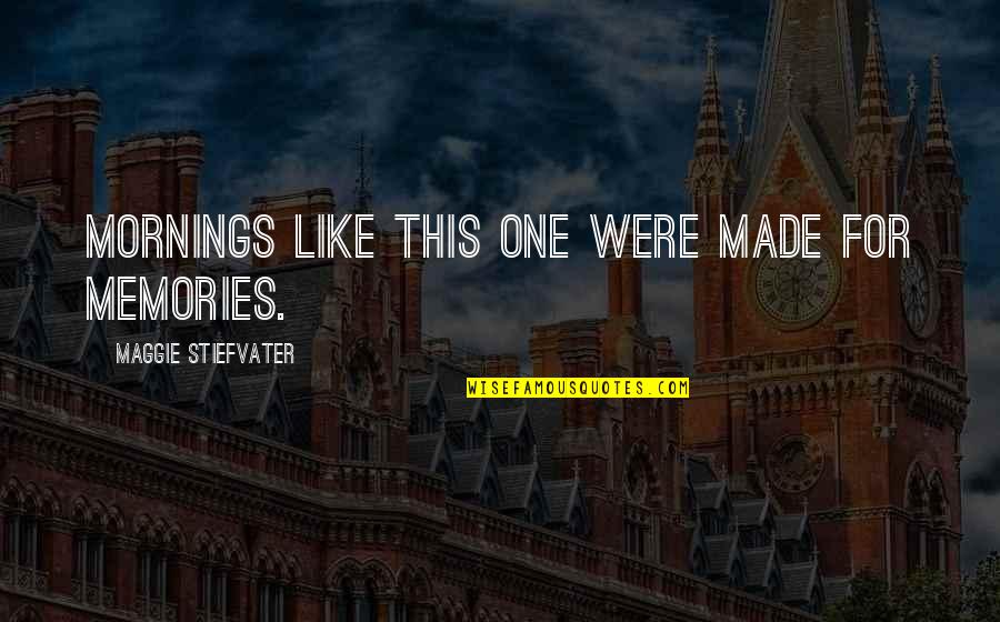 Memories Were Made Quotes By Maggie Stiefvater: Mornings like this one were made for memories. Memories Were Made Quotes By Maggie Stiefvater: Mornings like this one were made for memories.