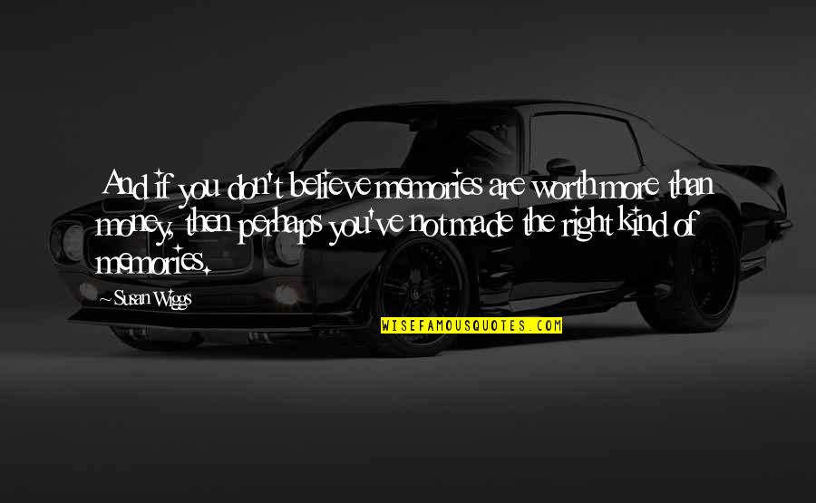 Memories Were Made Quotes By Susan Wiggs: And if you don't believe memories are worth Memories Were Made Quotes By Susan Wiggs: And if you don't believe memories are worth