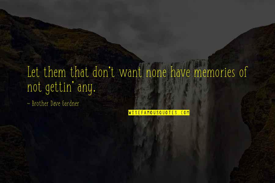 Memories With Brother Quotes By Brother Dave Gardner: Let them that don't want none have memories Memories With Brother Quotes By Brother Dave Gardner: Let them that don't want none have memories