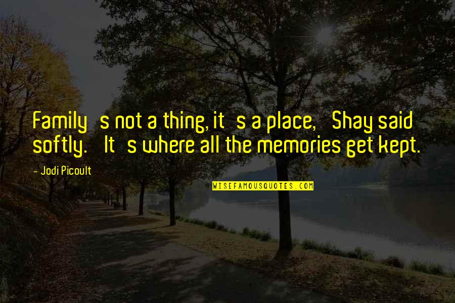Memories With Family Quotes By Jodi Picoult: Family's not a thing, it's a place,' Shay Memories With Family Quotes By Jodi Picoult: Family's not a thing, it's a place,' Shay