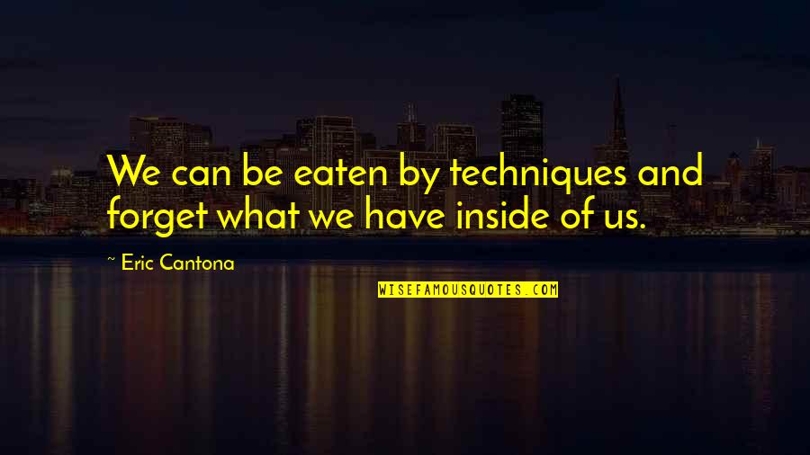 Memories With Someone You Love Quotes By Eric Cantona: We can be eaten by techniques and forget