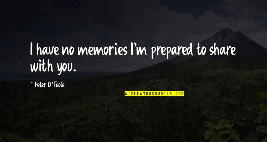 Memories With You Quotes By Peter O'Toole: I have no memories I'm prepared to share Memories With You Quotes By Peter O'Toole: I have no memories I'm prepared to share
