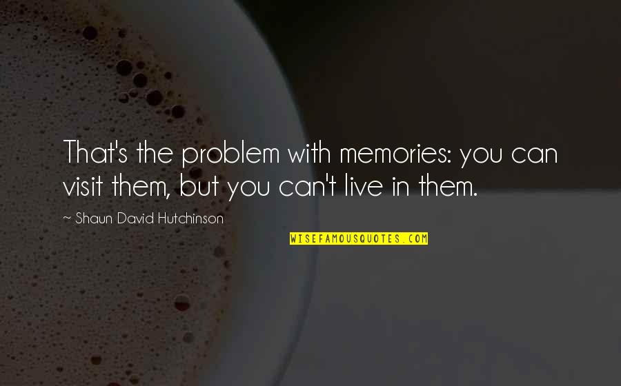 Memories With You Quotes By Shaun David Hutchinson: That's the problem with memories: you can visit Memories With You Quotes By Shaun David Hutchinson: That's the problem with memories: you can visit