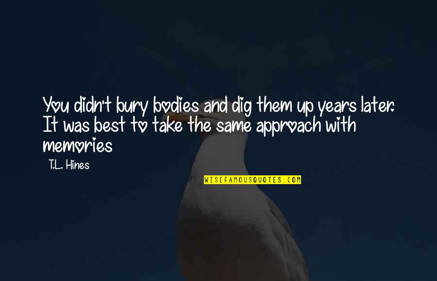 Memories With You Quotes By T.L. Hines: You didn't bury bodies and dig them up Memories With You Quotes By T.L. Hines: You didn't bury bodies and dig them up