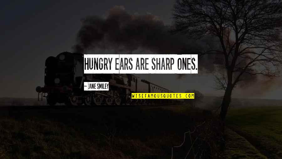 Memories Worth Remembering Quotes By Jane Smiley: Hungry ears are sharp ones.
