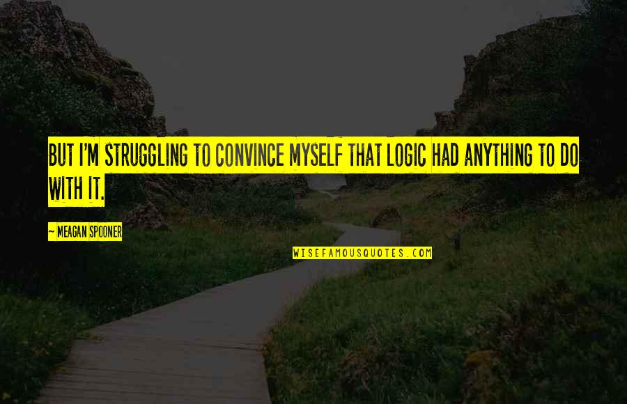 Memories You Will Never Forget Quotes By Meagan Spooner: But I'm struggling to convince myself that logic