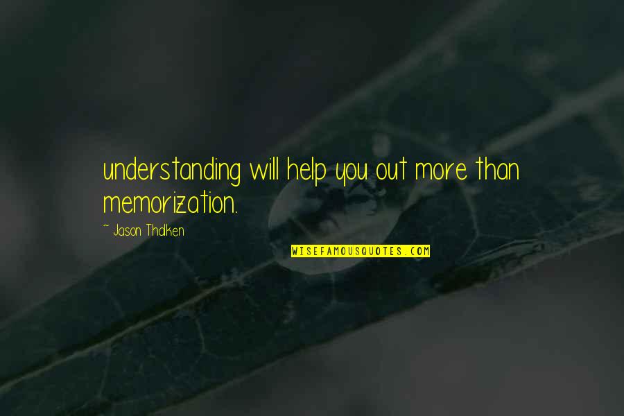 Memorization Quotes By Jason Thalken: understanding will help you out more than memorization.