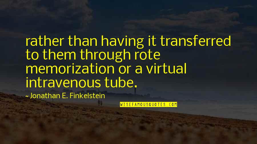 Memorization Quotes By Jonathan E. Finkelstein: rather than having it transferred to them through