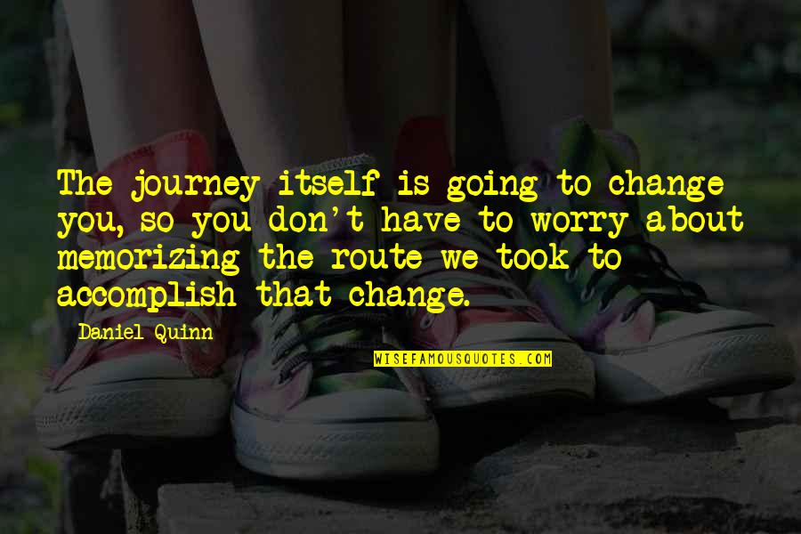 Memorizing Quotes By Daniel Quinn: The journey itself is going to change you,