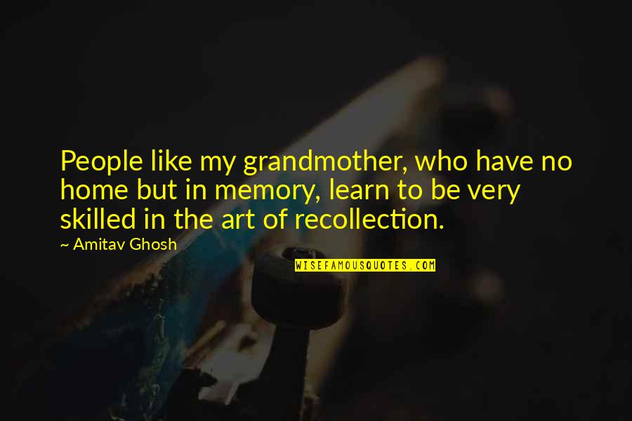 Memory And Art Quotes By Amitav Ghosh: People like my grandmother, who have no home