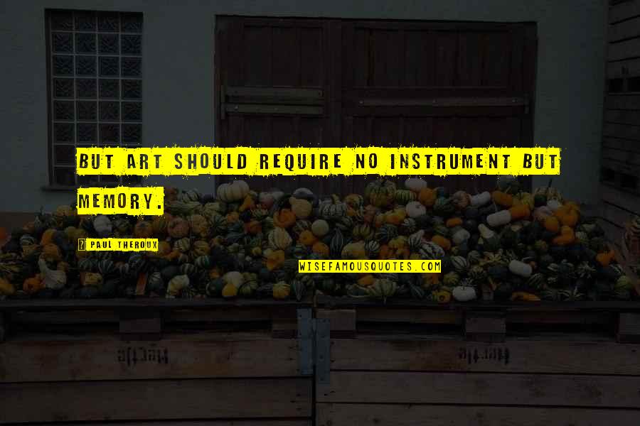 Memory And Art Quotes By Paul Theroux: But art should require no instrument but memory.
