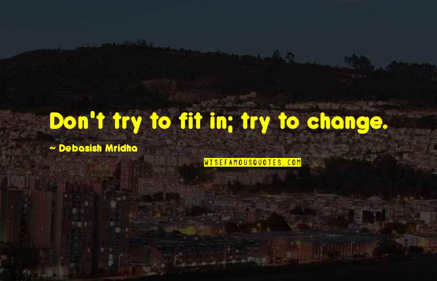 Memory And Family Quotes By Debasish Mridha: Don't try to fit in; try to change. Memory And Family Quotes By Debasish Mridha: Don't try to fit in; try to change.