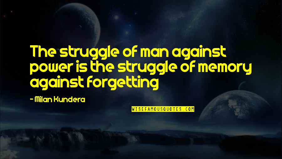 Memory And Forgetting Quotes By Milan Kundera: The struggle of man against power is the