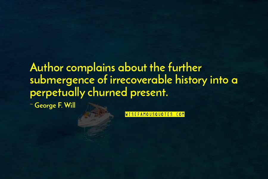 Memory And History Quotes By George F. Will: Author complains about the further submergence of irrecoverable