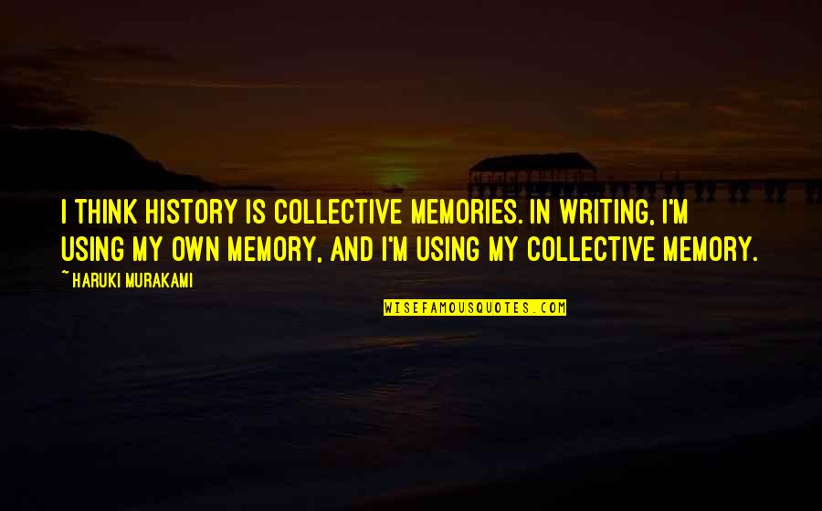 Memory And History Quotes By Haruki Murakami: I think history is collective memories. In writing,