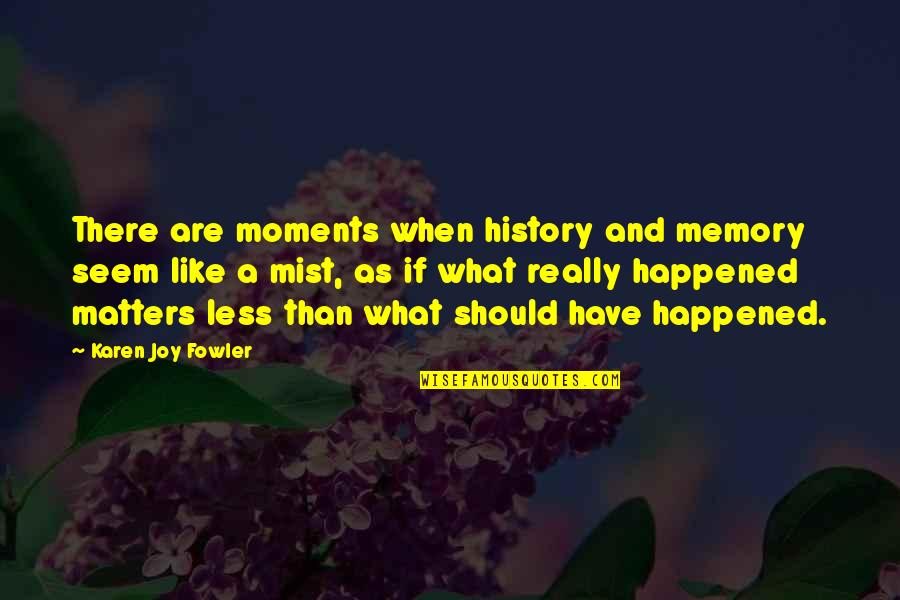 Memory And History Quotes By Karen Joy Fowler: There are moments when history and memory seem