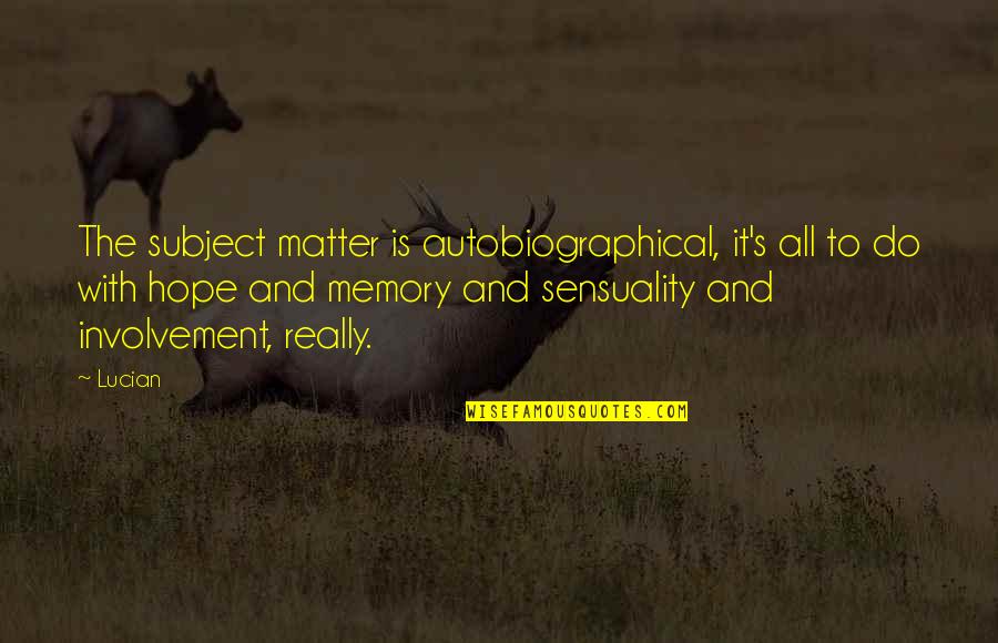 Memory And Hope Quotes By Lucian: The subject matter is autobiographical, it's all to