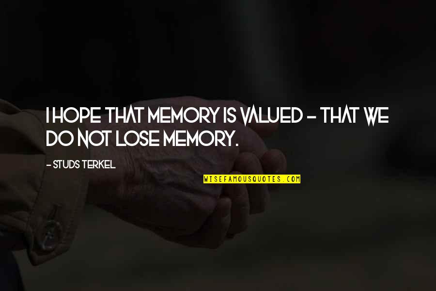Memory And Hope Quotes By Studs Terkel: I hope that memory is valued - that