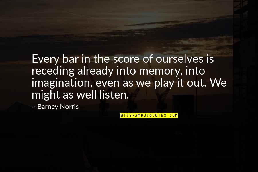 Memory And Imagination Quotes By Barney Norris: Every bar in the score of ourselves is