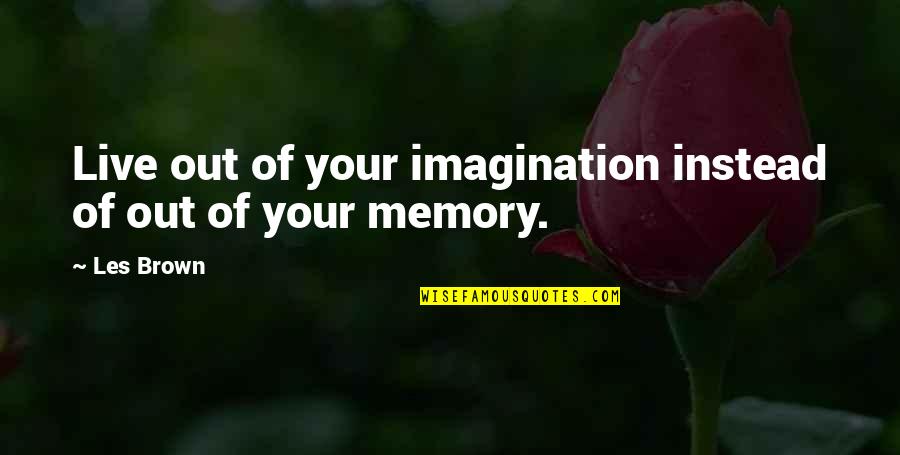 Memory And Imagination Quotes By Les Brown: Live out of your imagination instead of out