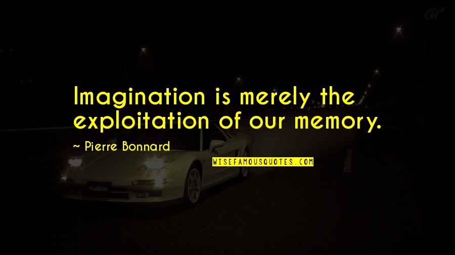 Memory And Imagination Quotes By Pierre Bonnard: Imagination is merely the exploitation of our memory.