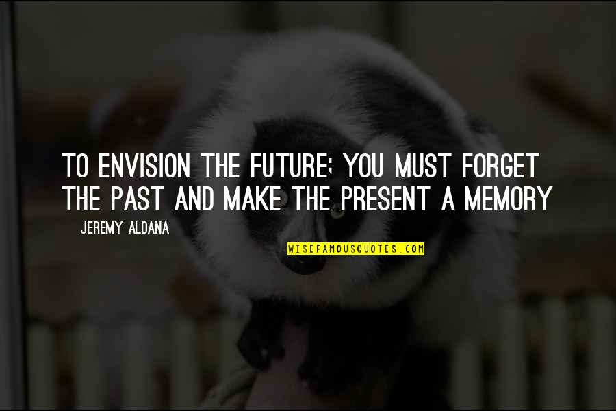 Memory And The Past Quotes By Jeremy Aldana: To envision the future; you must forget the