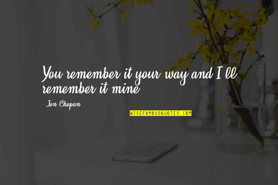 Memory And Truth Quotes By Jon Chopan: You remember it your way and I'll remember