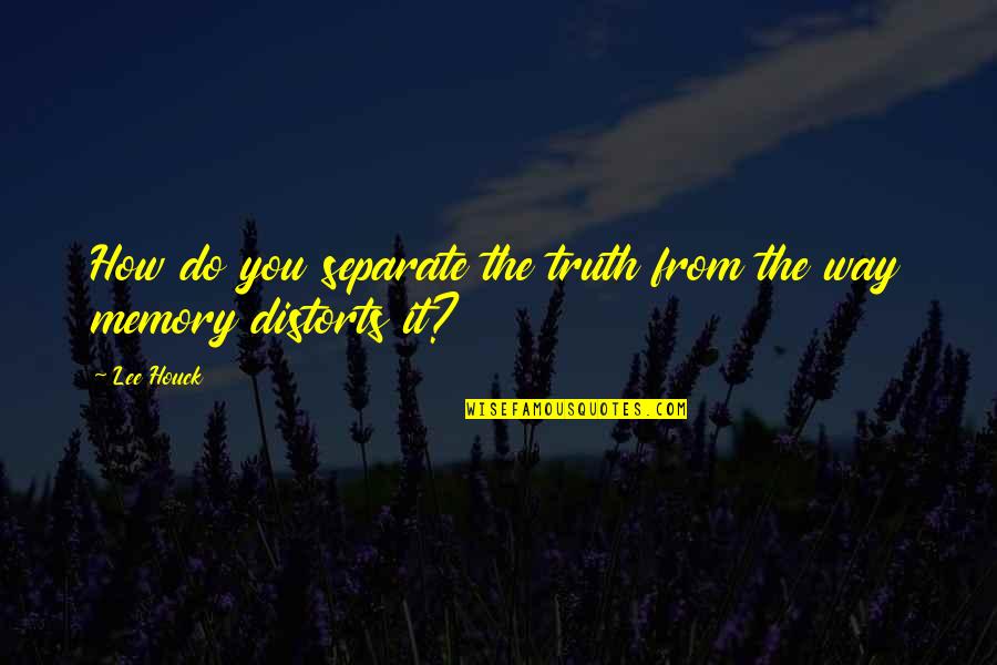 Memory And Truth Quotes By Lee Houck: How do you separate the truth from the