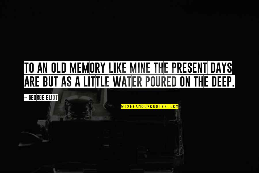 Memory And Water Quotes By George Eliot: To an old memory like mine the present Memory And Water Quotes By George Eliot: To an old memory like mine the present