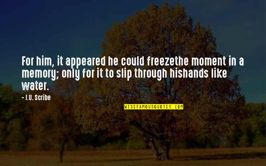 Memory And Water Quotes By J.U. Scribe: For him, it appeared he could freezethe moment Memory And Water Quotes By J.U. Scribe: For him, it appeared he could freezethe moment