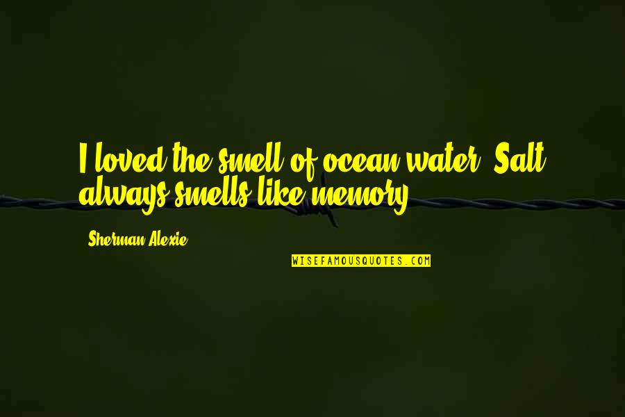 Memory And Water Quotes By Sherman Alexie: I loved the smell of ocean water. Salt Memory And Water Quotes By Sherman Alexie: I loved the smell of ocean water. Salt