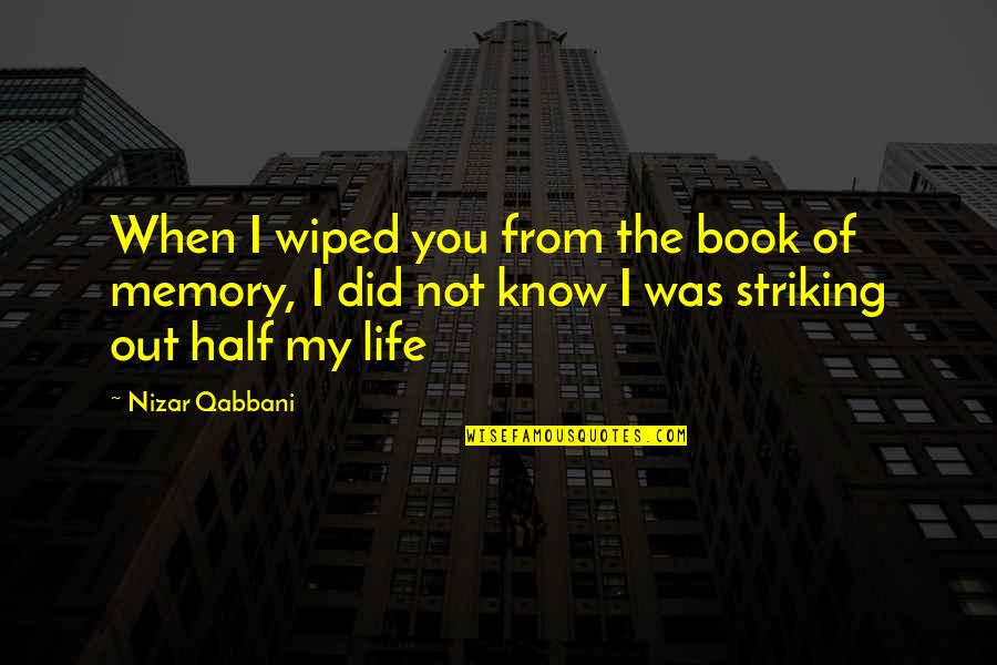 Memory Book Quotes By Nizar Qabbani: When I wiped you from the book of